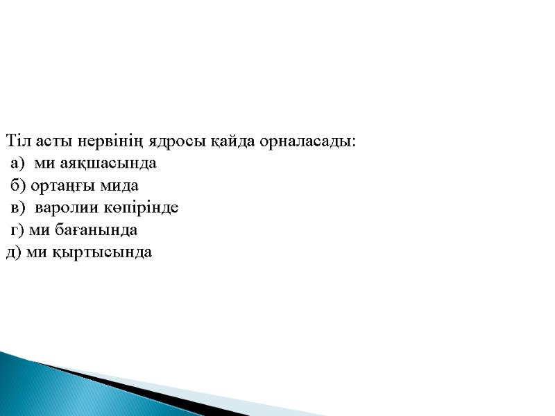 Тіл асты нервінің ядросы қайда орналасады:  а)  ми аяқшасында  б) ортаңғы